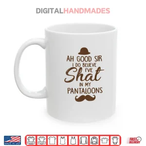 Mug Ah Good Sir I Do Believe Ive Shat in My Pantaloons Shirt