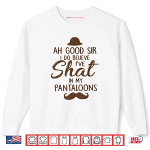 Sweatshirt Ah Good Sir I Do Believe Ive Shat in My Pantaloons Shirt