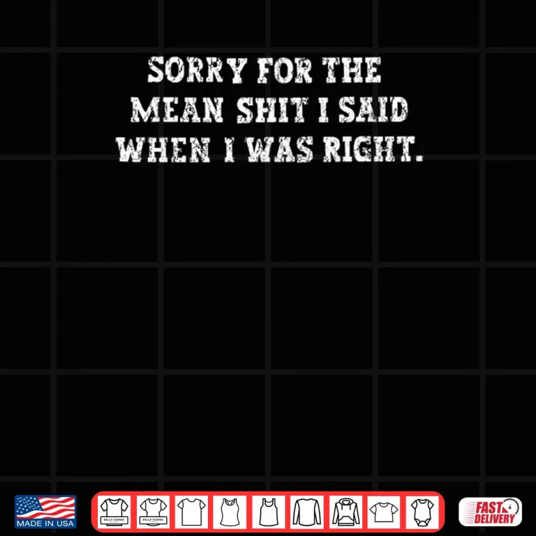 Design Sorry For The Mean Shit I Said When I Was Right Shirt 2