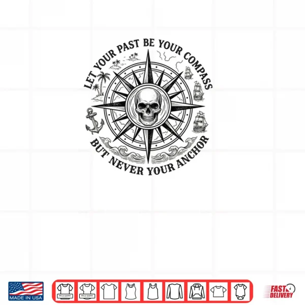 Let Your Past Be Your Compass But Never Your Anchor Shirt 4 Design Let Your Past Be Your Compass But Never Your Anchor Shirt 1