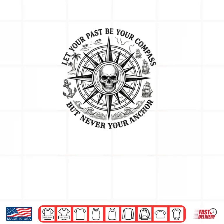 Design Let Your Past Be Your Compass But Never Your Anchor Shirt 1