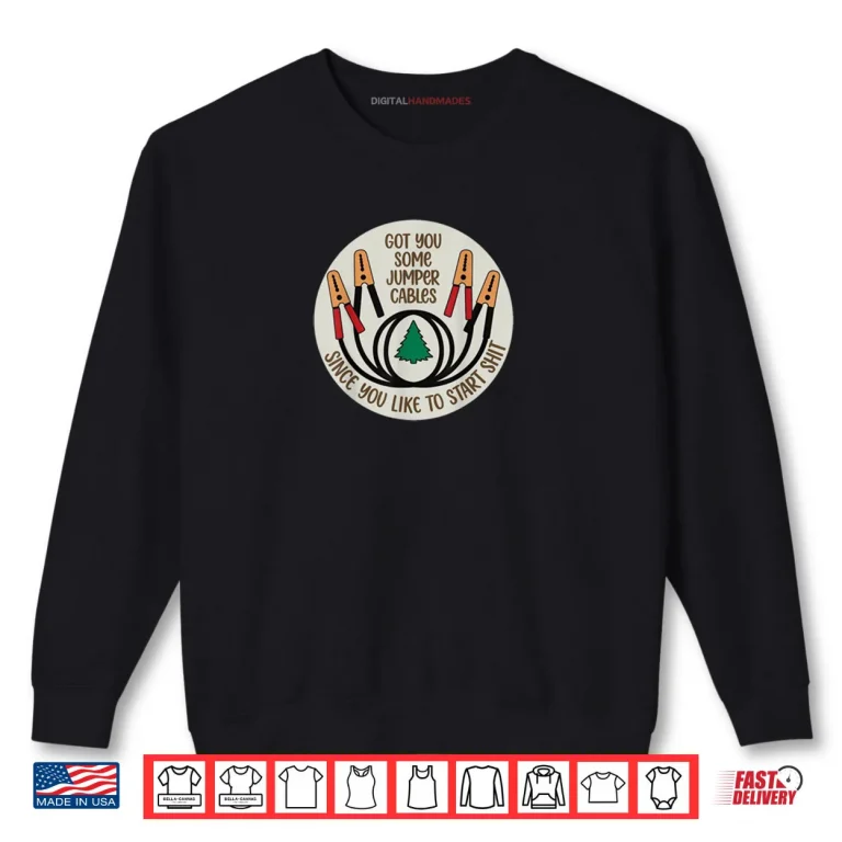 Sweatshirt Got You Some Jumper Cables Since You Like to Start Shit