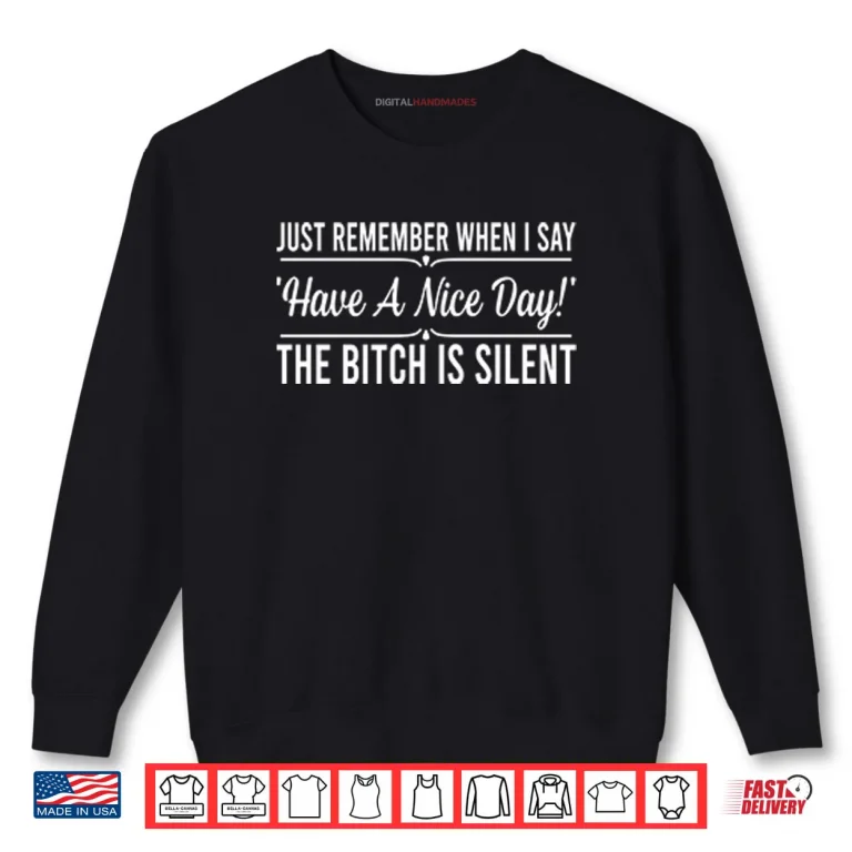 Sweatshirt Just Remember When I Say Have A Nice Day The Bitch Is Silent Shirt