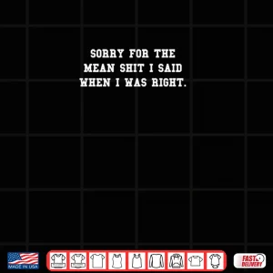 Design Sorry For The Mean Shit I Said When I Was Right Shirt 1