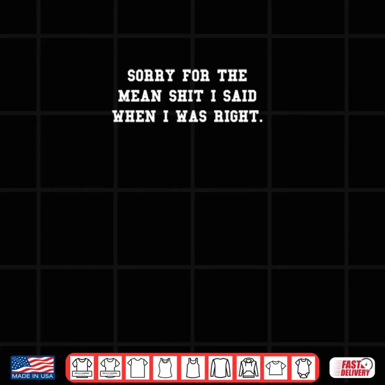 Design Sorry For The Mean Shit I Said When I Was Right Shirt 1