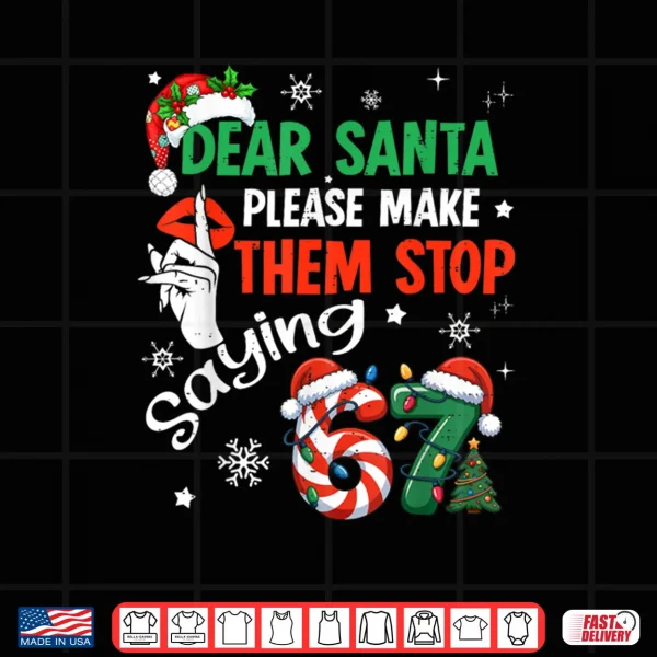 Dear Santa 67 Christmas Six Seven 6 7 Shirt 4 Design Dear Santa 67 Christmas Six Seven 6 7 Shirt