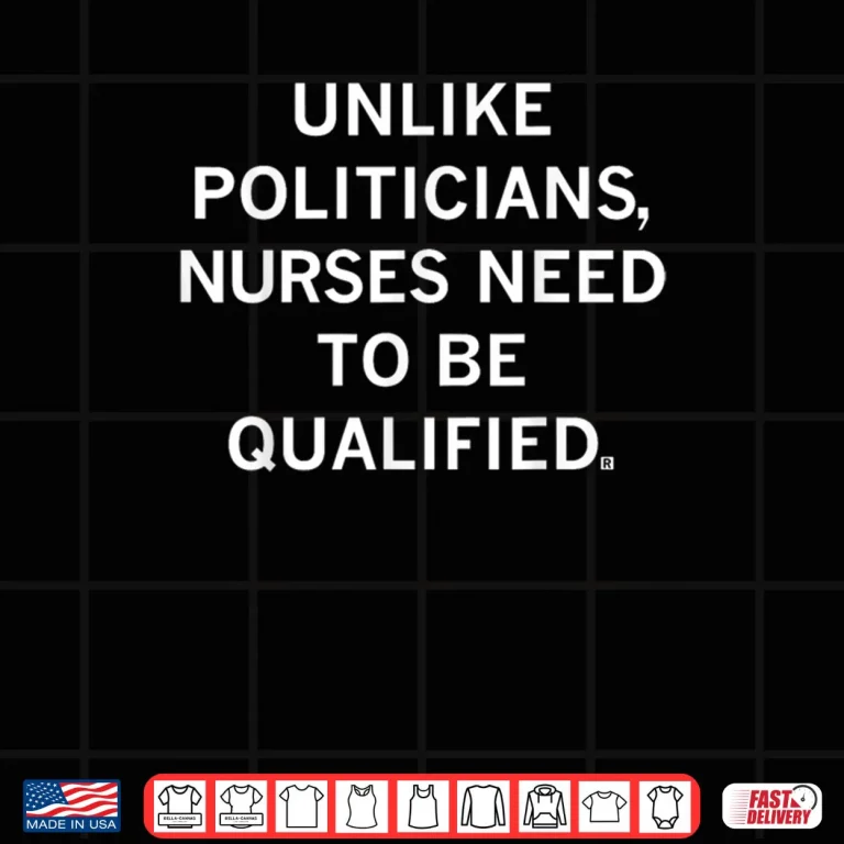 Design Unlike Politicians Sarcasm Quote Nurses Need to Be Qualified Shirt