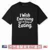 I Wish Exercising was As Easy As Eating Shirt