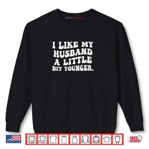 Sweatshirt I Like My Husband A Little Bit Younger Funny Wife Shirt