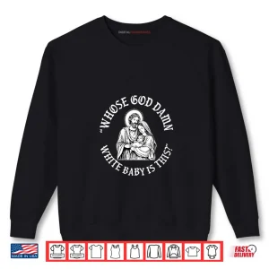 Whose God Damn White Baby is This Christians Nativity Shirt 1 Sweatshirt Whose God Damn White Baby is This Christians Nativity Shirt