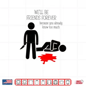 We'll Be Friends Forever Because You Already Know Too Much Shirt 4 Design Well Be Friends Forever Because You Already Know Too Much Shirt