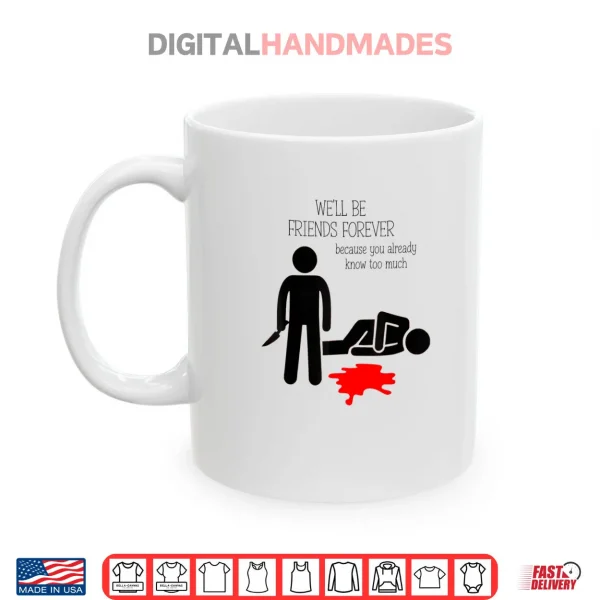We'll Be Friends Forever Because You Already Know Too Much Shirt 3 Mug Well Be Friends Forever Because You Already Know Too Much Shirt