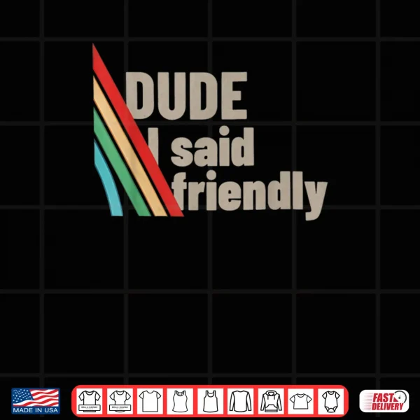Design Dude I Said Friendly Shirt 1