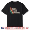 Dude I Said Friendly Shirt