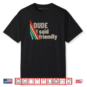 Dude I Said Friendly Shirt
