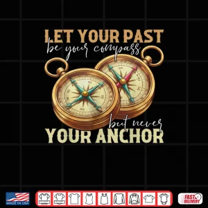 Design Let Your Past Be Your Compass Motivational Quote Compass Shirt