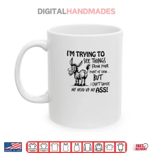 Mug Im Trying to See Things from Your Point of View But I Cant Shirt