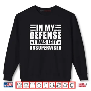Sweatshirt In My Defense I Was Left Unsupervised Shirt