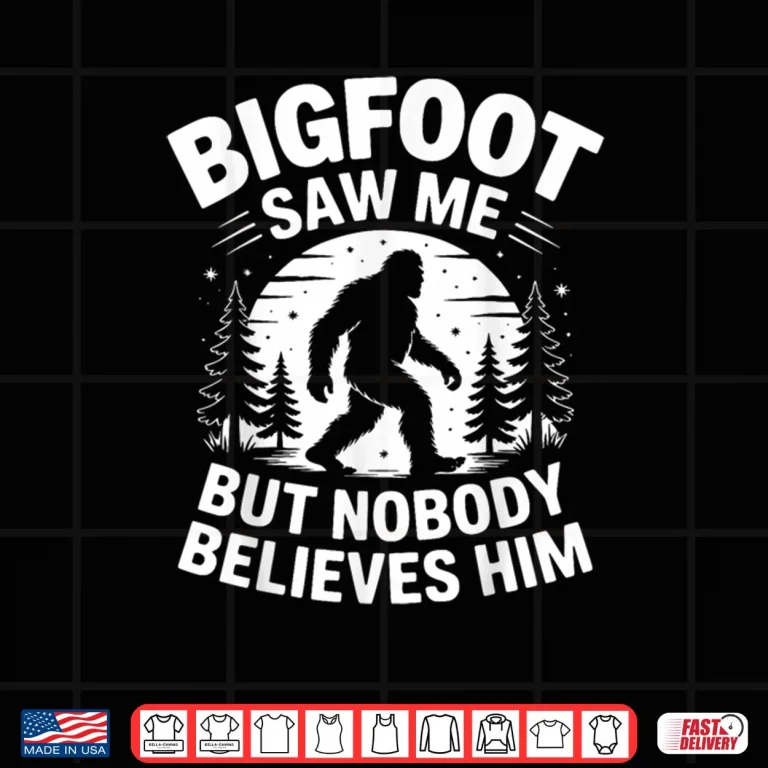 Bigfoot Saw Me But Nobody Believes Him Humor Funny Sasquatch Shirt 4 Design Bigfoot Saw Me But Nobody Believes Him Humor Funny Sasquatch Shirt