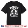Bigfoot Saw Me But Nobody Believes Him Humor Funny Sasquatch Shirt