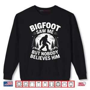 Bigfoot Saw Me But Nobody Believes Him Humor Funny Sasquatch Shirt 1 Sweatshirt Bigfoot Saw Me But Nobody Believes Him Humor Funny Sasquatch Shirt