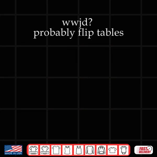 Design WWJD Probably Flip Tables Funny Christian Shirt