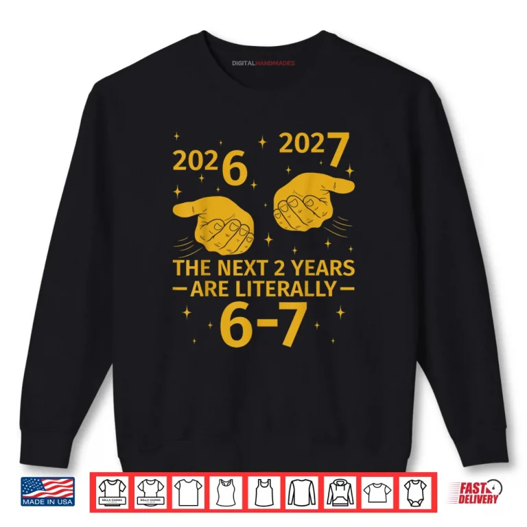 Sweatshirt The Next 2 Years are Literally 6 7 Funny 67 Meme NYE 2026 Shirt
