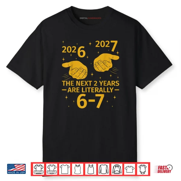 The Next 2 Years are Literally 6 7 Funny 67 Meme NYE 2026 Shirt