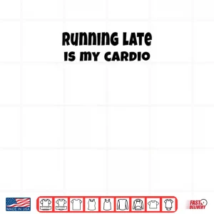 Design Running Late is My Cardio Shirt