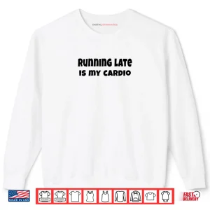 Sweatshirt Running Late is My Cardio Shirt