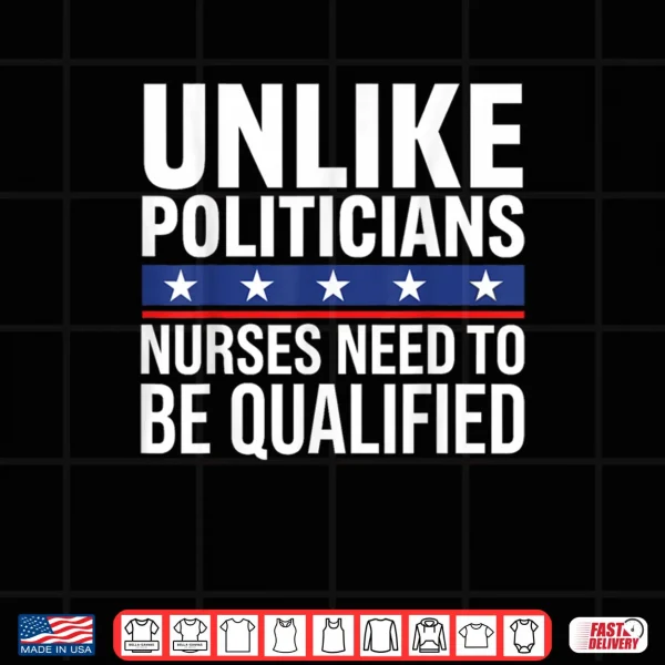 Design Unlike Politicians Nurses Need to Be Qualified Sarcasm Quote Shirt 2