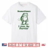 Sometimes I Just Be Fartin’ Frog Shirt