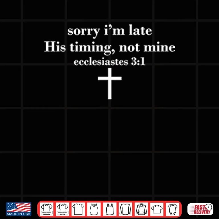 Design Sorry Im Late His Timing Not Mine Ecclesiastes 3 1 Shirt