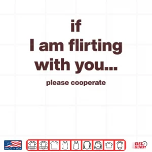 Design If I Am Flirting With You Please Cooperate Shirt