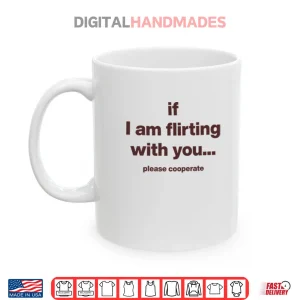 Mug If I Am Flirting With You Please Cooperate Shirt