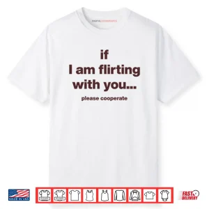 If I Am Flirting With You Please Cooperate Shirt