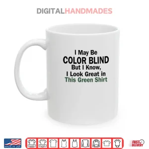 Mug I May Be Color Blind But I Know I Look Green In This Green Shirt