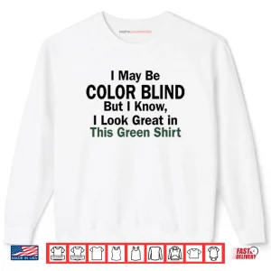 Sweatshirt I May Be Color Blind But I Know I Look Green In This Green Shirt