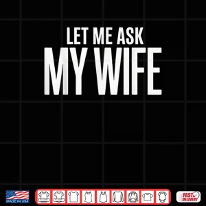 Design Let Me Ask My Wife She Said No Husband Shirt 1
