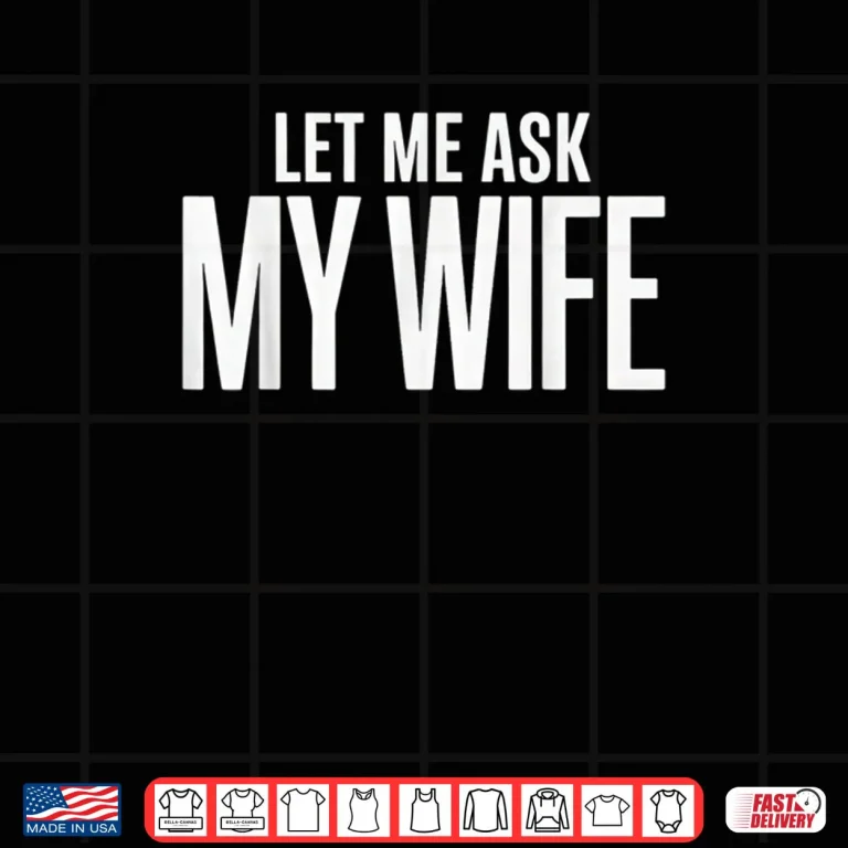 Design Let Me Ask My Wife She Said No Husband Shirt 1