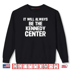 It Will Always Be The Kennedy Center Shirt 1 Sweatshirt It Will Always Be The Kennedy Center Shirt 1