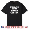 It Will Always Be The Kennedy Center Shirt