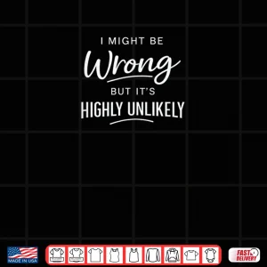 Design Sarcastic I Might Be Wrong But Its Highly Unlikely Shirt