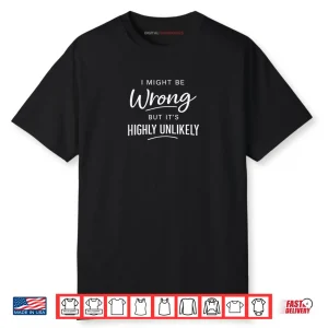 Sarcastic I Might Be Wrong But It’s Highly Unlikely Shirt