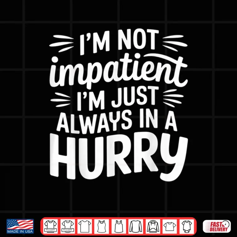 Design Im Not Impatient Im Just Always in A Hurry Shirt