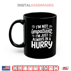 I'm Not Impatient I'm Just Always in A Hurry Shirt 3 Mug Im Not Impatient Im Just Always in A Hurry Shirt