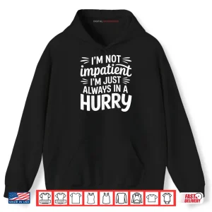 I'm Not Impatient I'm Just Always in A Hurry Shirt 2 Hoodie Im Not Impatient Im Just Always in A Hurry Shirt