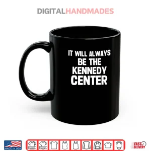 Mug It Will Always Be The Kennedy Center Shirt