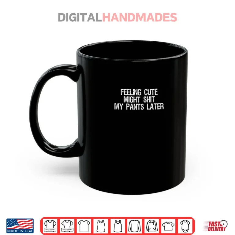 Feeling Cute Might Shit My Pants Later Saying Quote Shirt 3 Mug Feeling Cute Might Shit My Pants Later Saying Quote Shirt
