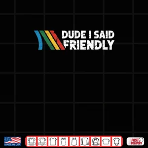 Dude I Said Friendly Shirt 3 Design Dude I Said Friendly Shirt